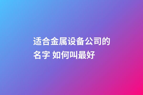 适合金属设备公司的名字 如何叫最好-第1张-公司起名-玄机派